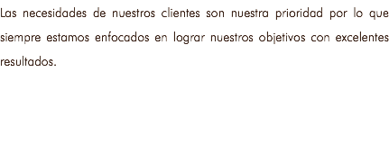 Las necesidades de nuestros clientes son nuestra prioridad por lo que siempre estamos enfocados en lograr nuestros objetivos con excelentes resultados. 